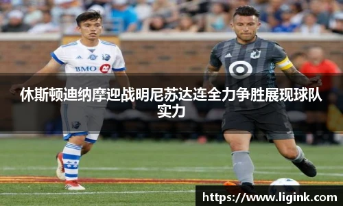 休斯顿迪纳摩迎战明尼苏达连全力争胜展现球队实力